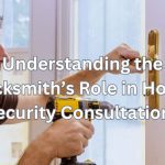Understanding the Locksmith’s Role in Home Security Consultations